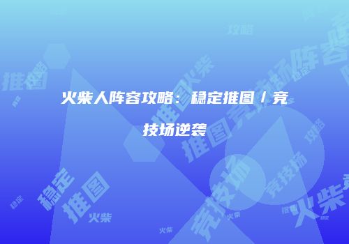 火柴人阵容攻略：稳定推图／竞技场逆袭
