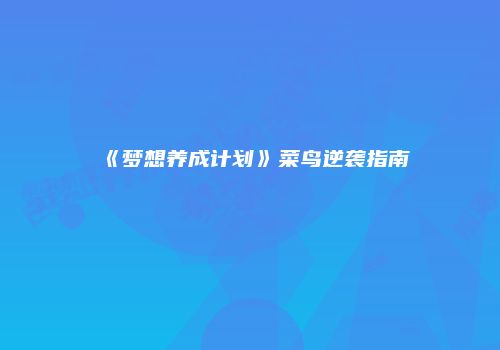 《梦想养成计划》菜鸟逆袭指南