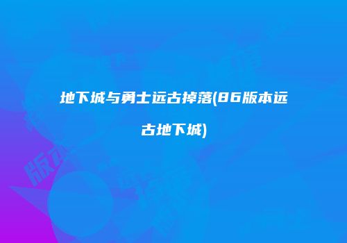 地下城与勇士远古掉落(86版本远古地下城)
