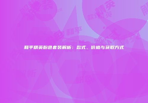 和平精英粉色套装解析：款式、价格与获取方式