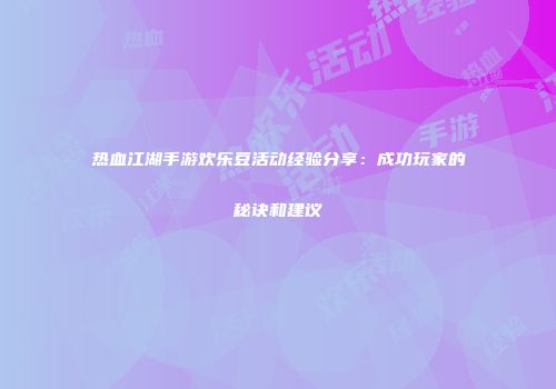 热血江湖手游欢乐豆活动经验分享：成功玩家的秘诀和建议