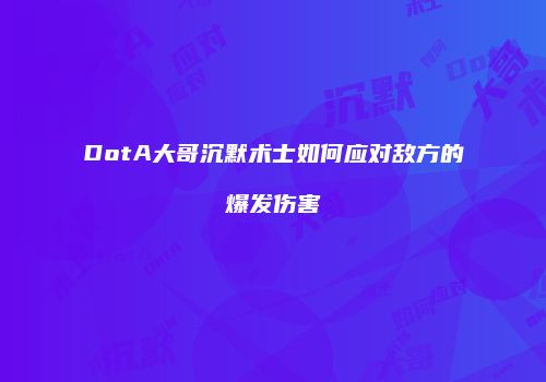 DotA大哥沉默术士如何应对敌方的爆发伤害
