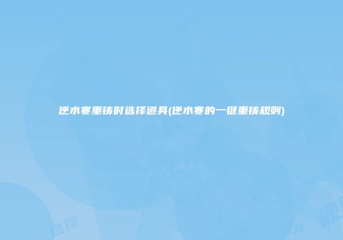 逆水寒重铸时选择道具(逆水寒的一键重铸规则)