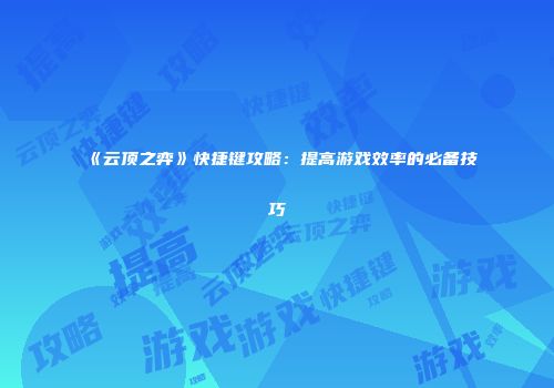 《云顶之弈》快捷键攻略：提高游戏效率的必备技巧