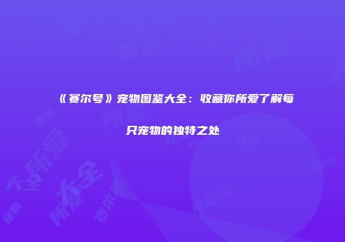 《赛尔号》宠物图鉴大全：收藏你所爱了解每只宠物的独特之处