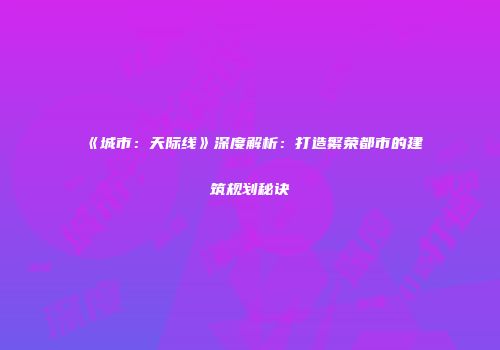 《城市：天际线》深度解析：打造繁荣都市的建筑规划秘诀