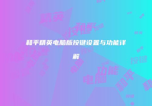 和平精英电脑版按键设置与功能详解