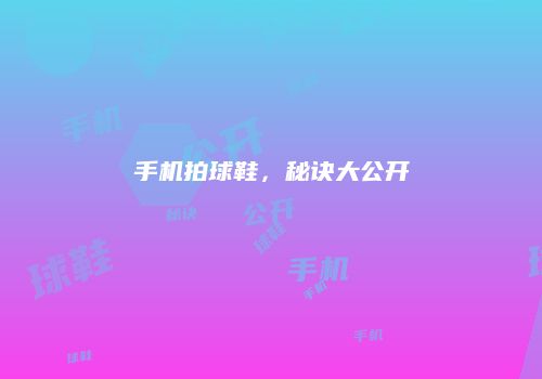 手机拍球鞋，秘诀大公开