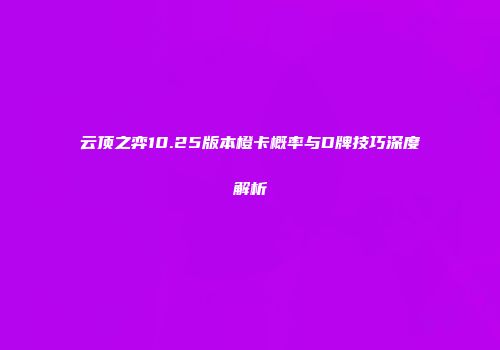 云顶之弈10.25版本橙卡概率与D牌技巧深度解析