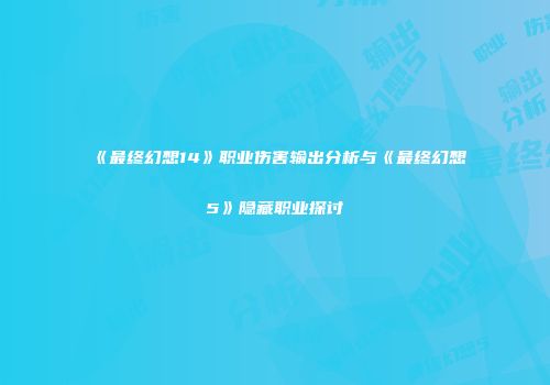 《最终幻想14》职业伤害输出分析与《最终幻想5》隐藏职业探讨