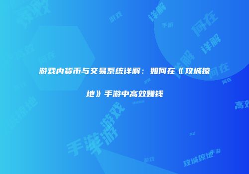 游戏内货币与交易系统详解：如何在《攻城掠地》手游中高效赚钱