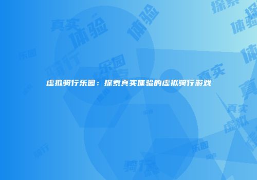 虚拟骑行乐园：探索真实体验的虚拟骑行游戏