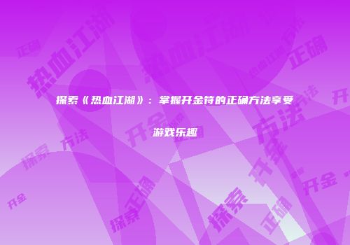探索《热血江湖》：掌握开金符的正确方法享受游戏乐趣