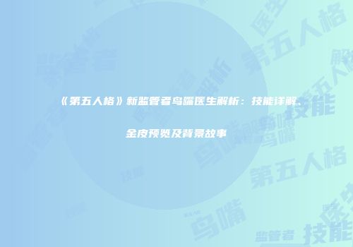 《第五人格》新监管者鸟嘴医生解析：技能详解、金皮预览及背景故事