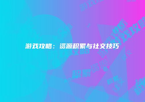 游戏攻略：资源积累与社交技巧