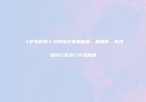 《炉石传说》狂野模式策略解析：爆牌萨、竞技场技巧及热门卡组构建