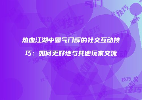 热血江湖中霸气门辉的社交互动技巧：如何更好地与其他玩家交流