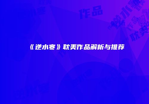 《逆水寒》耽美作品解析与推荐