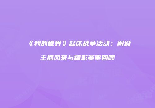 《我的世界》起床战争活动：解说主播风采与精彩赛事回顾