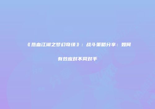 《热血江湖之梦幻奇缘》：战斗策略分享：如何有效应对不同对手