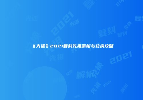 《光遇》2021复刻先祖解析与兑换攻略