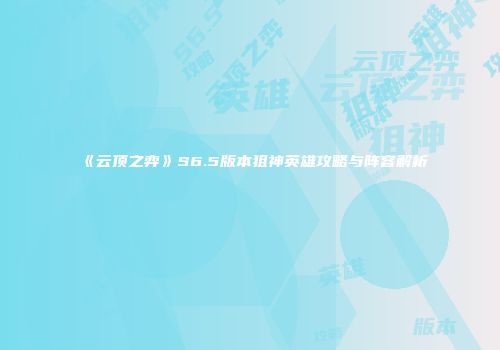 《云顶之弈》S6.5版本狙神英雄攻略与阵容解析