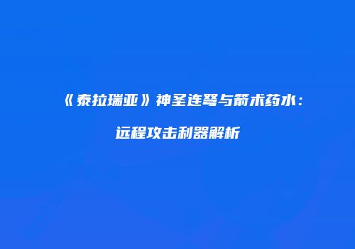《泰拉瑞亚》神圣连弩与箭术药水：远程攻击利器解析