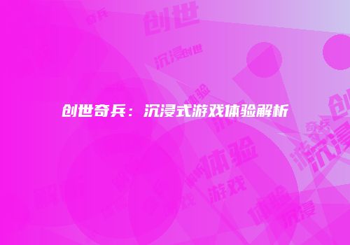 创世奇兵：沉浸式游戏体验解析
