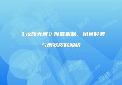 《永劫无间》保底机制、角色时装与武器皮肤解析