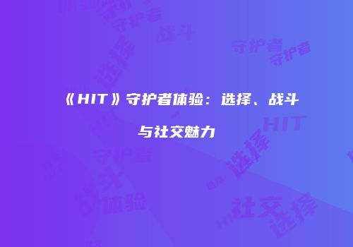 《HIT》守护者体验：选择、战斗与社交魅力