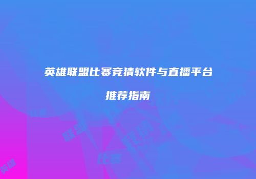 英雄联盟比赛竞猜软件与直播平台推荐指南