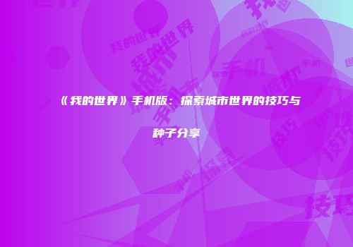 《我的世界》手机版：探索城市世界的技巧与种子分享
