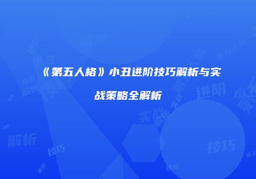 《第五人格》小丑进阶技巧解析与实战策略全解析