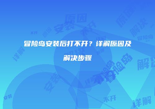 冒险岛安装后打不开？详解原因及解决步骤