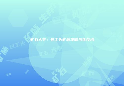 矿石大亨：包工头矿脉攻略与生存术