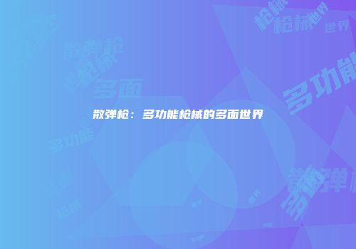 散弹枪：多功能枪械的多面世界