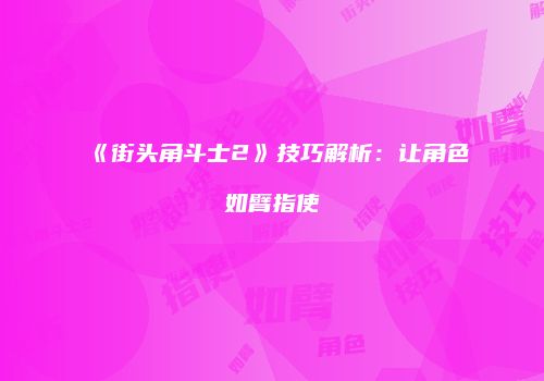 《街头角斗士2》技巧解析：让角色如臂指使