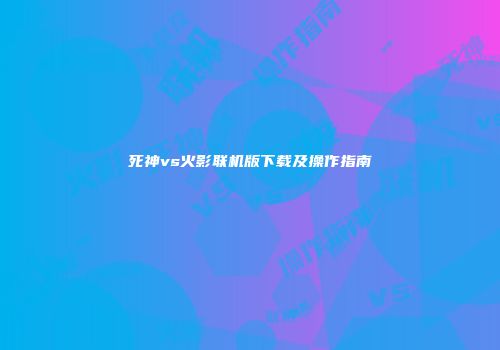 死神vs火影联机版下载及操作指南