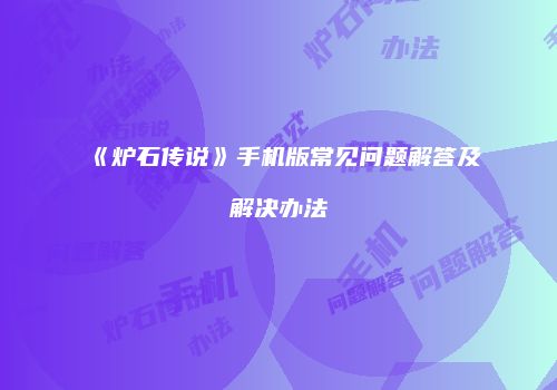 《炉石传说》手机版常见问题解答及解决办法