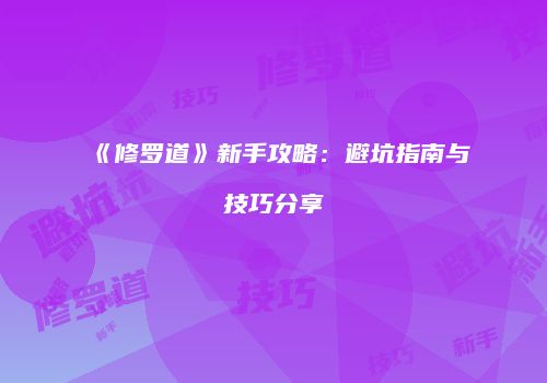 《修罗道》新手攻略：避坑指南与技巧分享