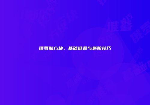 俄罗斯方块：基础堆叠与进阶技巧
