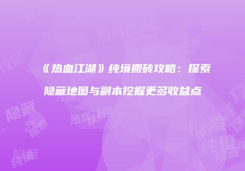 《热血江湖》纯境搬砖攻略：探索隐藏地图与副本挖掘更多收益点