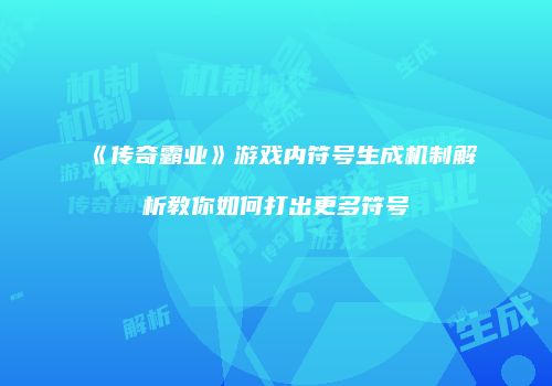 《传奇霸业》游戏内符号生成机制解析教你如何打出更多符号