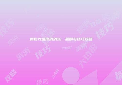 揭秘六边形消消乐：规则与技巧攻略
