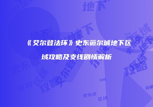 《艾尔登法环》史东薇尔城地下区域攻略及支线剧情解析