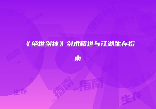 《绝世剑神》剑术精进与江湖生存指南