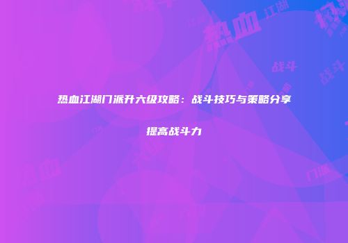 热血江湖门派升六级攻略：战斗技巧与策略分享提高战斗力