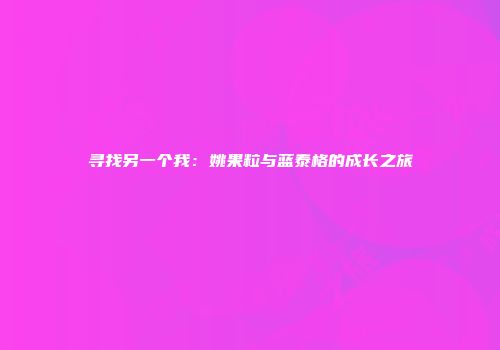 寻找另一个我：姚果粒与蓝泰格的成长之旅