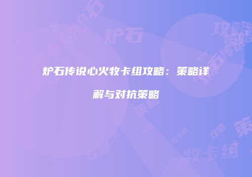 炉石传说心火牧卡组攻略：策略详解与对抗策略