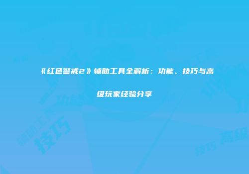 《红色警戒2》辅助工具全解析：功能、技巧与高级玩家经验分享